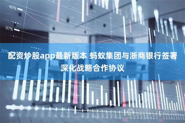 配资炒股app最新版本 蚂蚁集团与浙商银行签署深化战略合作协议