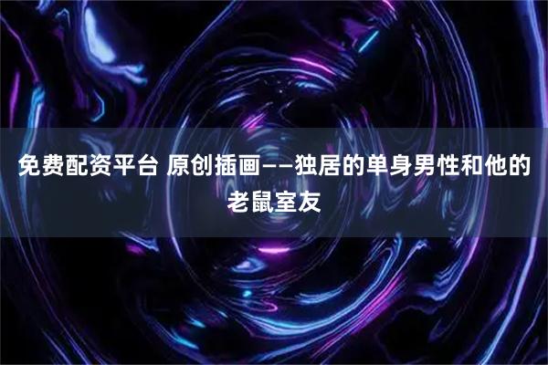 免费配资平台 原创插画——独居的单身男性和他的老鼠室友