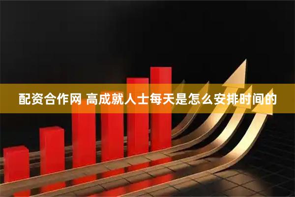 配资合作网 高成就人士每天是怎么安排时间的